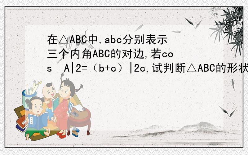在△ABC中,abc分别表示三个内角ABC的对边,若cos²A|2=（b+c）|2c,试判断△ABC的形状