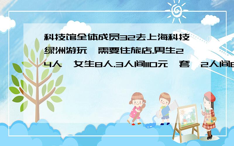 科技馆全体成员32去上海科技绿洲游玩,需要住旅店.男生24人,女生8人.3人间110元一套,2人间80元一套