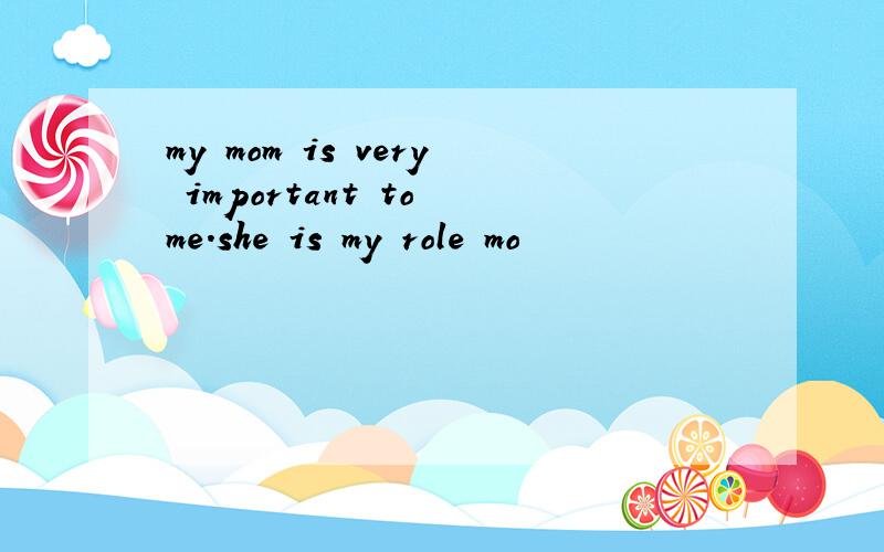my mom is very important to me.she is my role mo