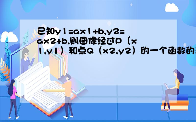 已知y1=ax1+b,y2=ax2+b,则图像经过P（x1,y1）和点Q（x2,y2）的一个函数的表达式是————