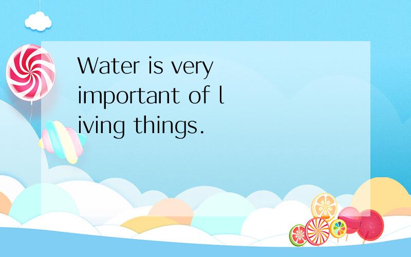 Water is very important of living things.