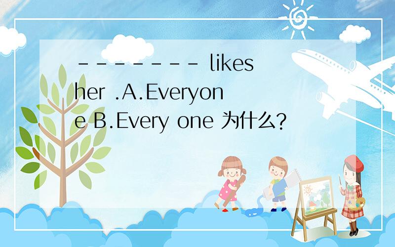 ------- likes her .A.Everyone B.Every one 为什么?
