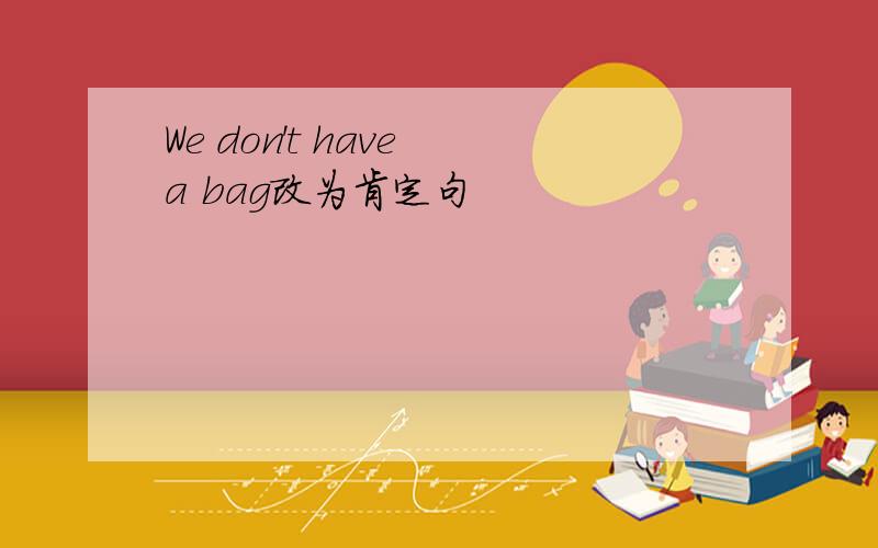 We don't have a bag改为肯定句
