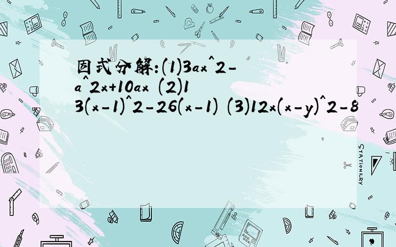因式分解:(1)3ax^2-a^2x+10ax (2)13(x-1)^2-26(x-1) (3)12x(x-y)^2-8