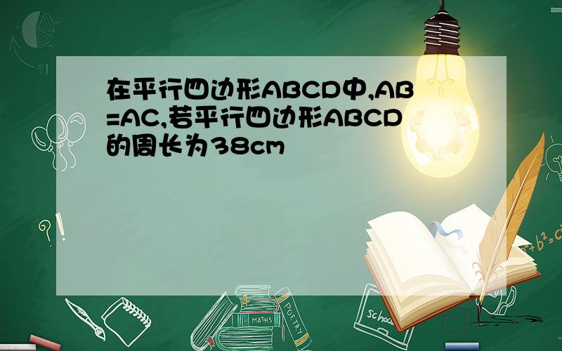 在平行四边形ABCD中,AB=AC,若平行四边形ABCD的周长为38cm
