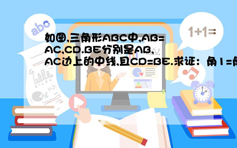 如图,三角形ABC中,AB=AC,CD.BE分别是AB,AC边上的中线,且CD=BE.求证：角1=角2