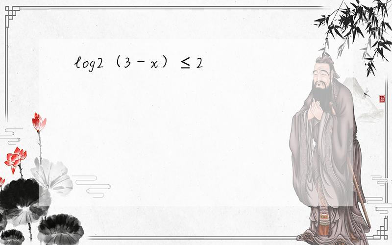 log2（3－x）≤2