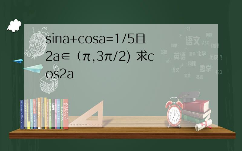 sina+cosa=1/5且2a∈（π,3π/2) 求cos2a