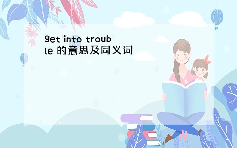 get into trouble 的意思及同义词