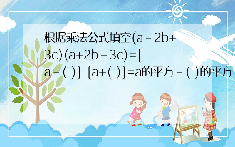 根据乘法公式填空(a-2b+3c)(a+2b-3c)=[a-( )] [a+( )]=a的平方-( )的平方