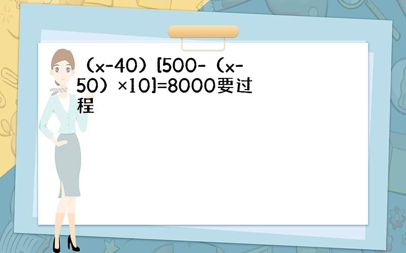 （x-40）[500-（x-50）×10]=8000要过程