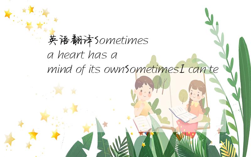 英语翻译Sometimes a heart has a mind of its ownSometimesI can te
