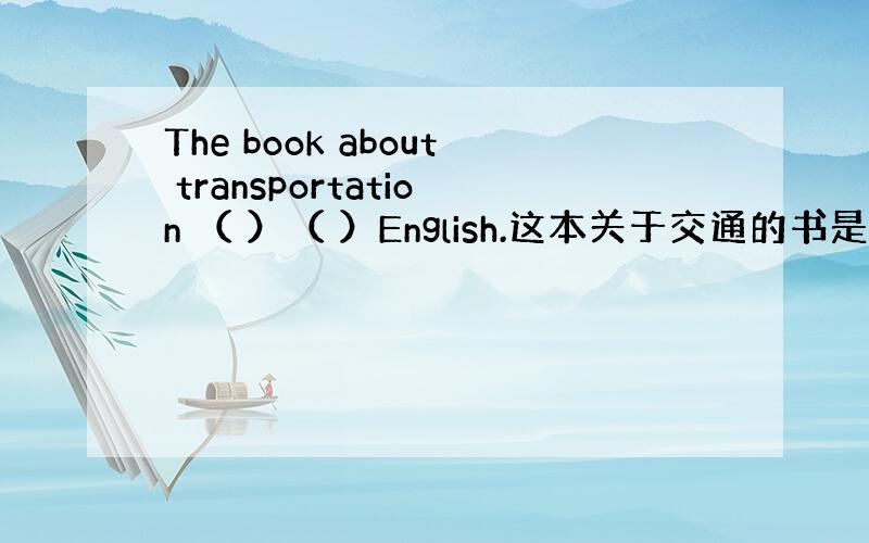 The book about transportation （ ）（ ）English.这本关于交通的书是用英语写的.（