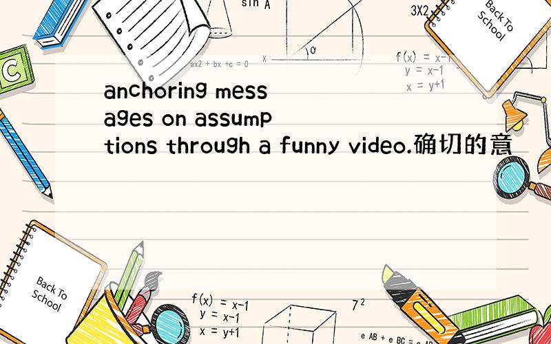 anchoring messages on assumptions through a funny video.确切的意