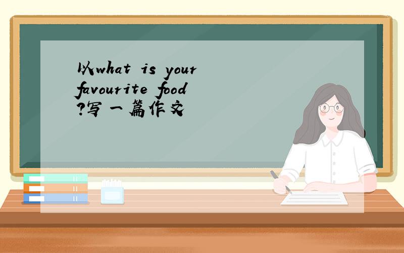 以what is your favourite food?写一篇作文