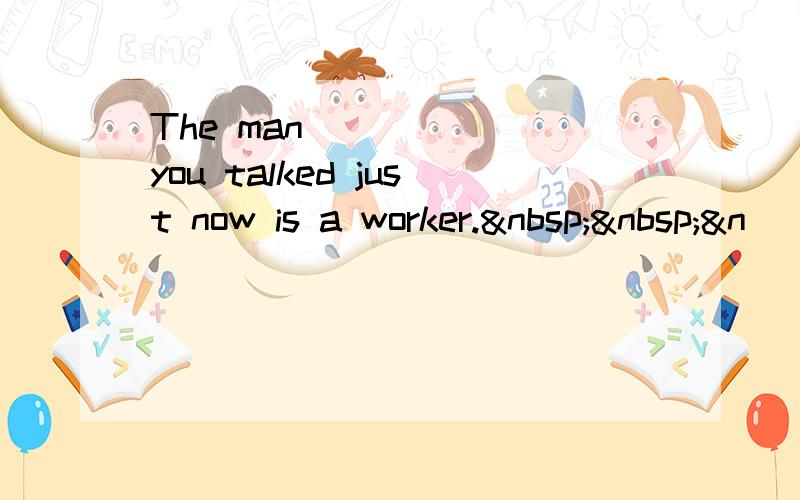 The man______ you talked just now is a worker.  &n