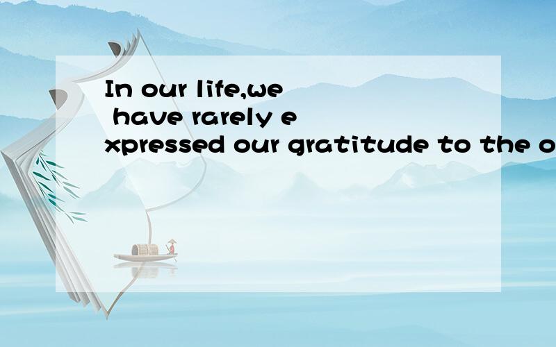 In our life,we have rarely expressed our gratitude to the on
