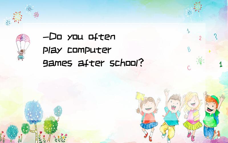 -Do you often play computer games after school?