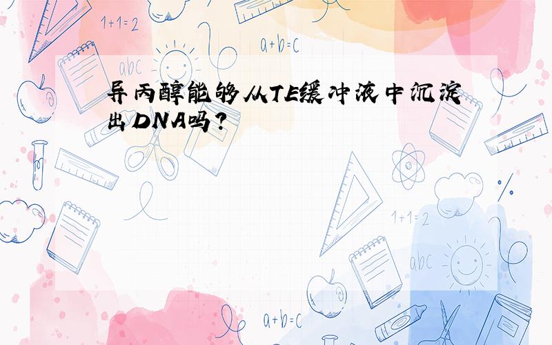 异丙醇能够从TE缓冲液中沉淀出DNA吗?