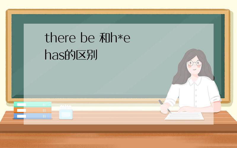 there be 和h*e has的区别