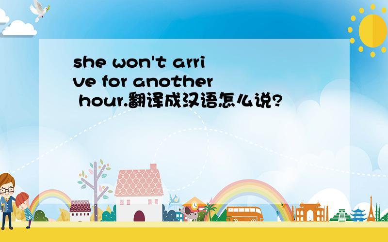 she won't arrive for another hour.翻译成汉语怎么说?