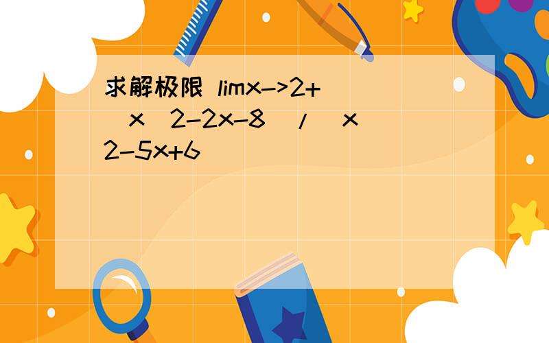 求解极限 limx->2+ (x^2-2x-8)/(x^2-5x+6)