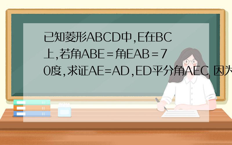 已知菱形ABCD中,E在BC上,若角ABE＝角EAB＝70度,求证AE=AD,ED平分角AEC 因为图画不上去,所以大家