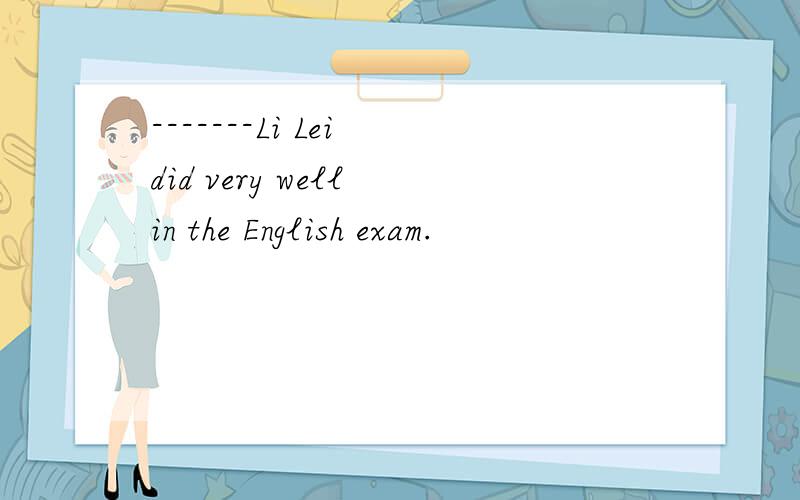-------Li Lei did very well in the English exam.