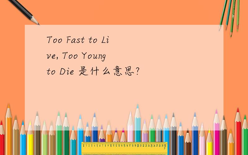 Too Fast to Live, Too Young to Die 是什么意思?