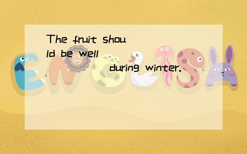 The fruit should be well ________ during winter.