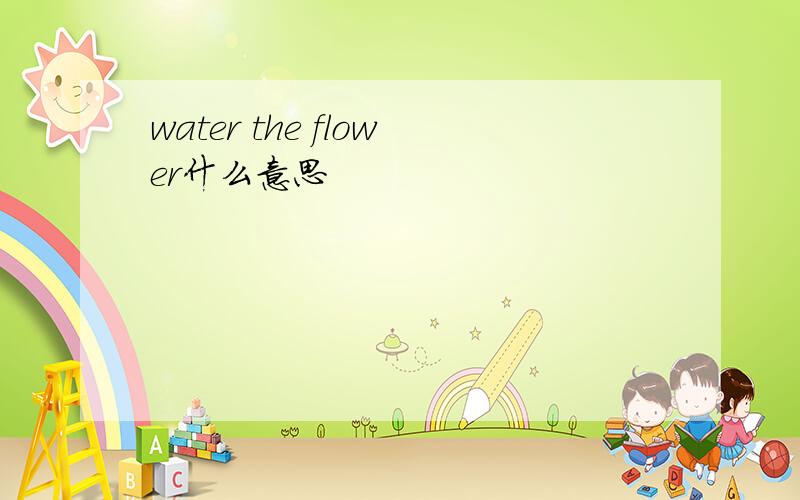 water the flower什么意思