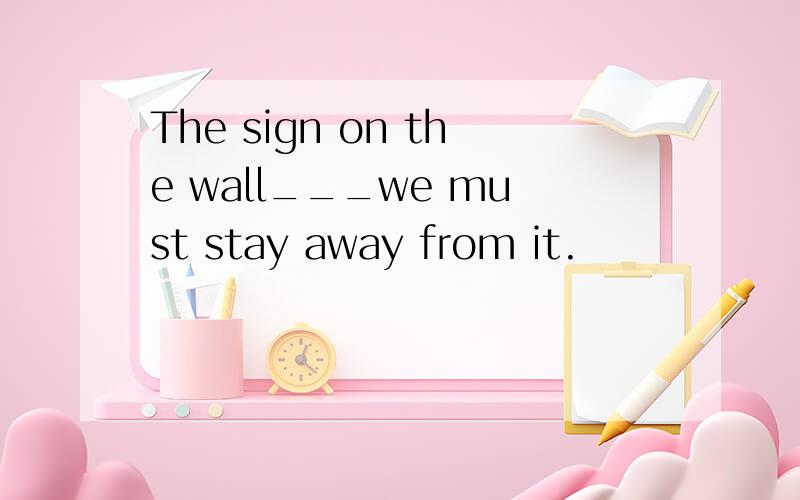 The sign on the wall___we must stay away from it.