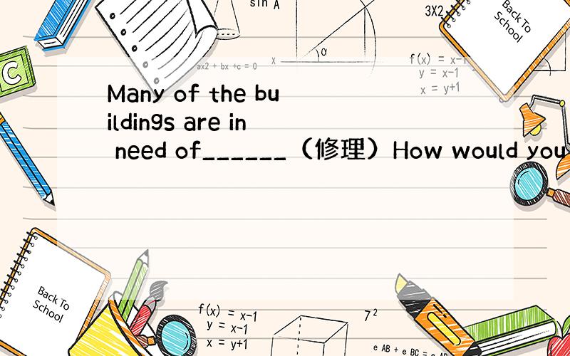 Many of the buildings are in need of______（修理）How would you
