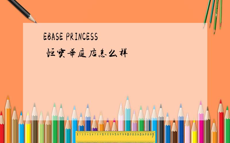 EBASE PRINCESS 恒宝华庭店怎么样