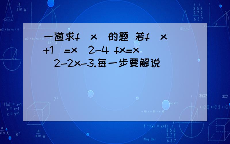 一道求f(x)的题 若f(x+1)=x^2-4 fx=x^2-2x-3.每一步要解说