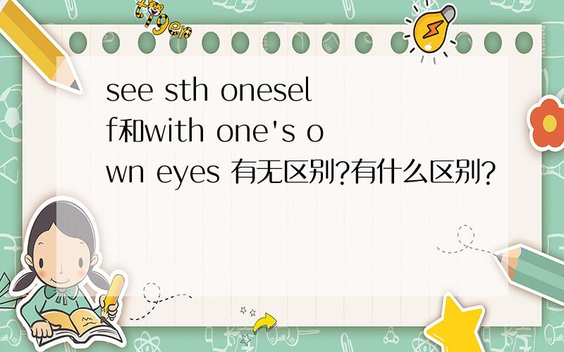 see sth oneself和with one's own eyes 有无区别?有什么区别?
