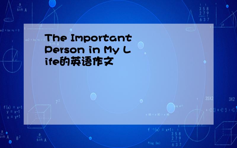The Important Person in My Life的英语作文