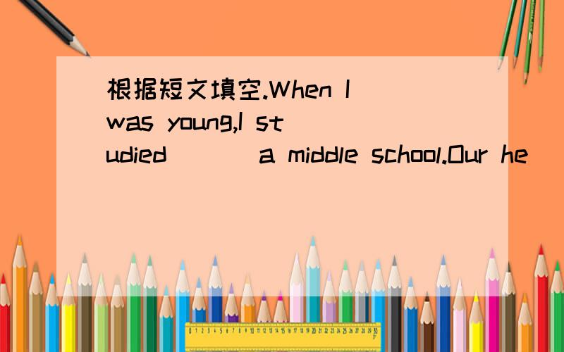 根据短文填空.When I was young,I studied ( ) a middle school.Our he