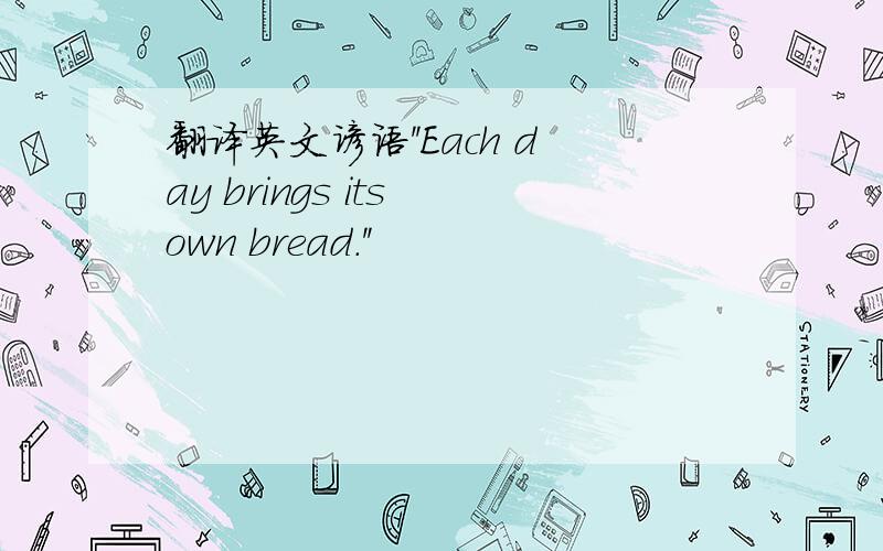 翻译英文谚语''Each day brings its own bread.''