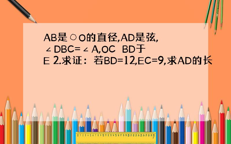 AB是○O的直径,AD是弦,∠DBC=∠A,OC⊥BD于E 2.求证：若BD=12,EC=9,求AD的长
