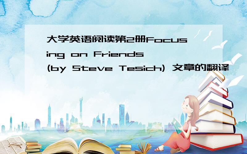 大学英语阅读第2册Focusing on Friends(by Steve Tesich) 文章的翻译