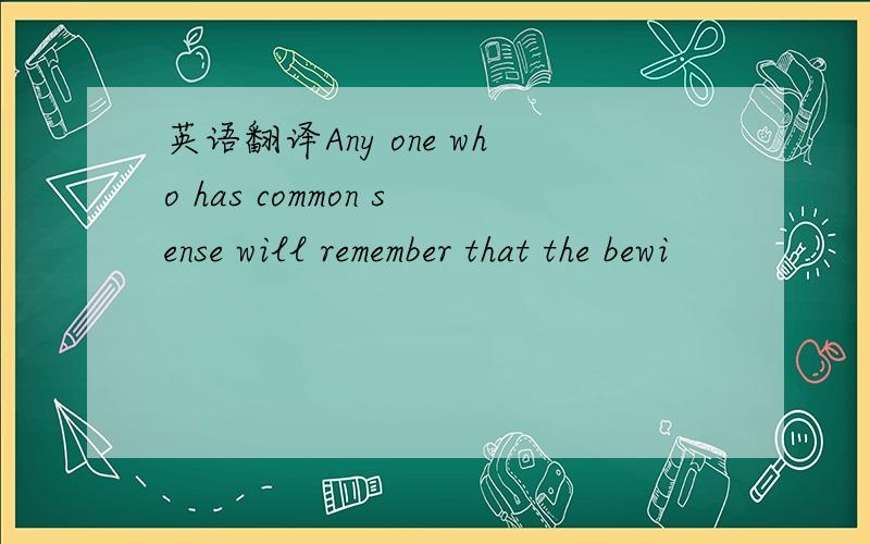 英语翻译Any one who has common sense will remember that the bewi