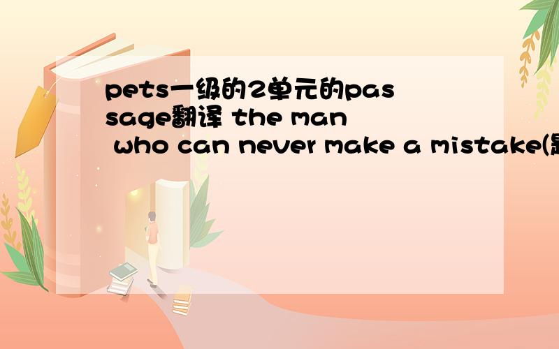 pets一级的2单元的passage翻译 the man who can never make a mistake(题目