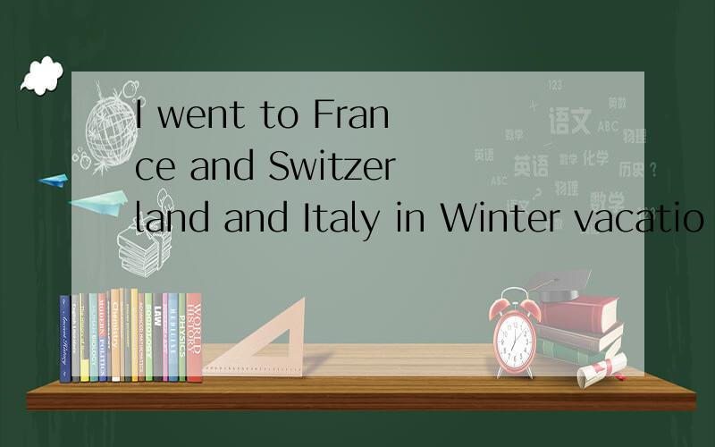 I went to France and Switzerland and Italy in Winter vacatio
