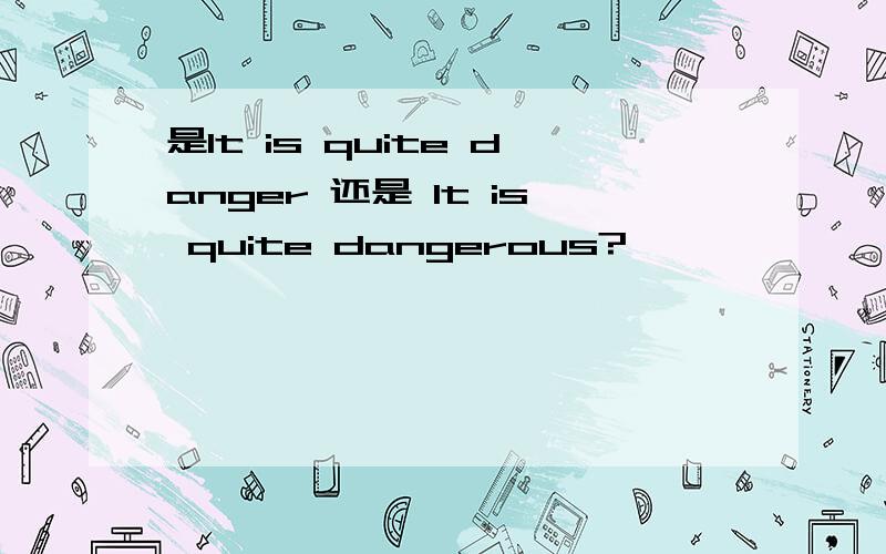 是It is quite danger 还是 It is quite dangerous?