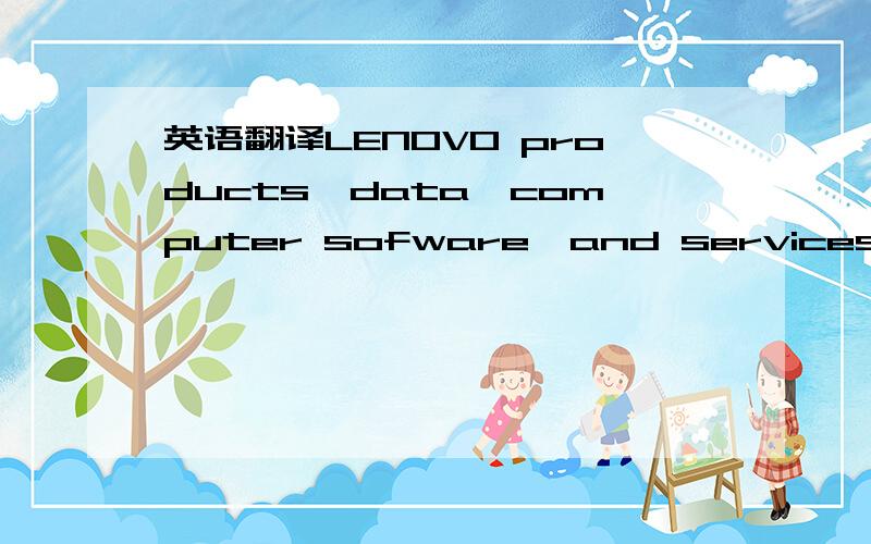 英语翻译LENOVO products,data,computer sofware,and services have