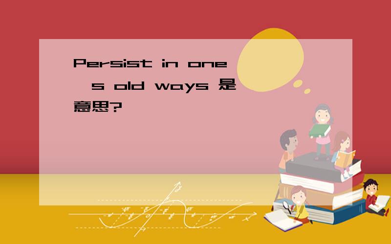 Persist in one,s old ways 是咩意思?