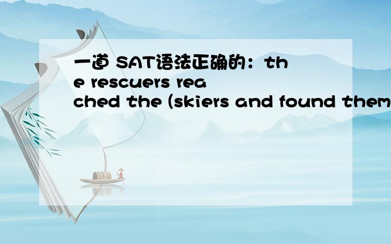 一道 SAT语法正确的：the rescuers reached the (skiers and found them