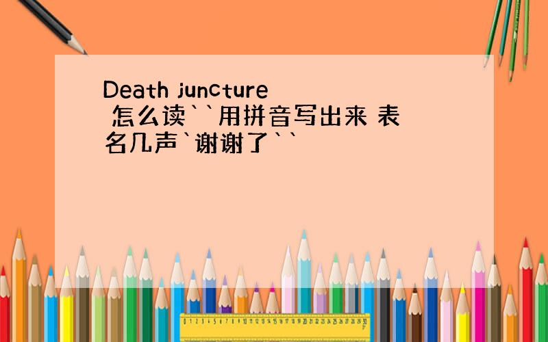 Death juncture 怎么读``用拼音写出来 表名几声`谢谢了``