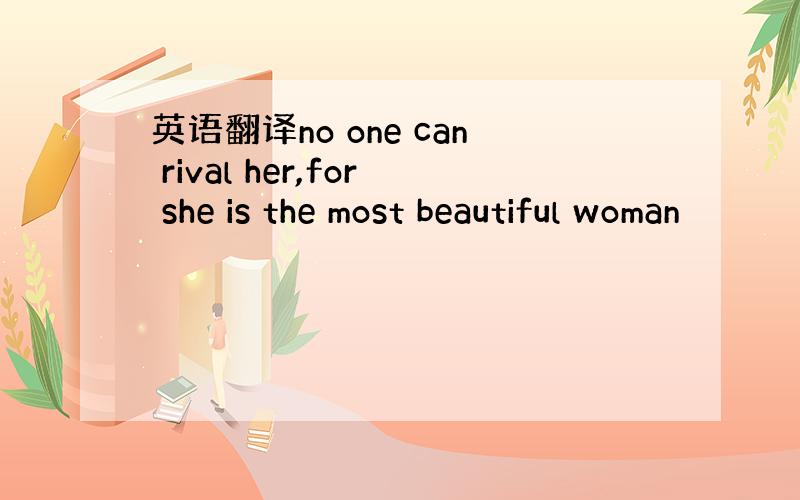 英语翻译no one can rival her,for she is the most beautiful woman